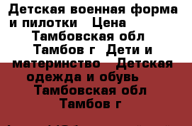 Детская военная форма и пилотки › Цена ­ 1 700 - Тамбовская обл., Тамбов г. Дети и материнство » Детская одежда и обувь   . Тамбовская обл.,Тамбов г.